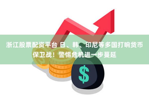 浙江股票配资平台 日、韩、印尼等多国打响货币保卫战！警惕危机进一步蔓延