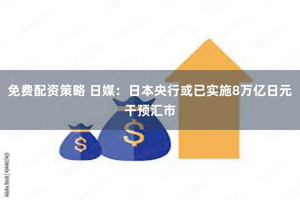 免费配资策略 日媒：日本央行或已实施8万亿日元干预汇市