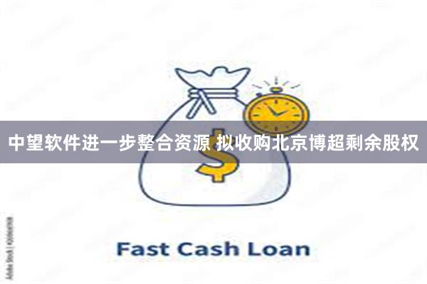 中望软件进一步整合资源 拟收购北京博超剩余股权