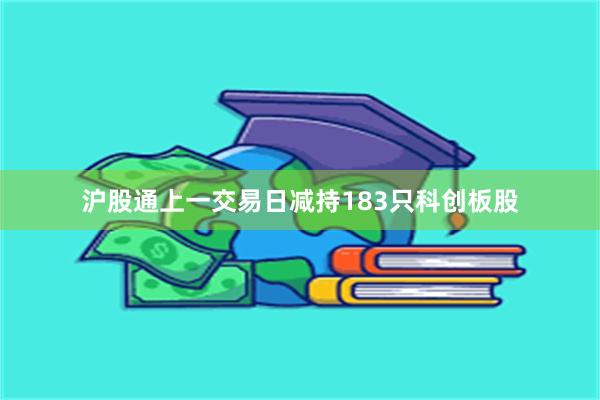 沪股通上一交易日减持183只科创板股
