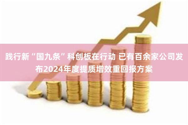 践行新“国九条”科创板在行动 已有百余家公司发布2024年度提质增效重回报方案