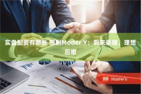 实盘配资有哪些 围剿Moder Y：蔚来豪赌，理想后撤