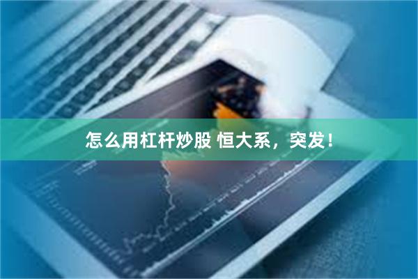 怎么用杠杆炒股 恒大系，突发！