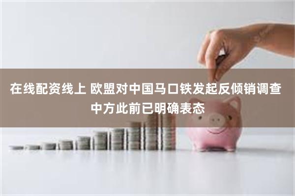 在线配资线上 欧盟对中国马口铁发起反倾销调查 中方此前已明确表态