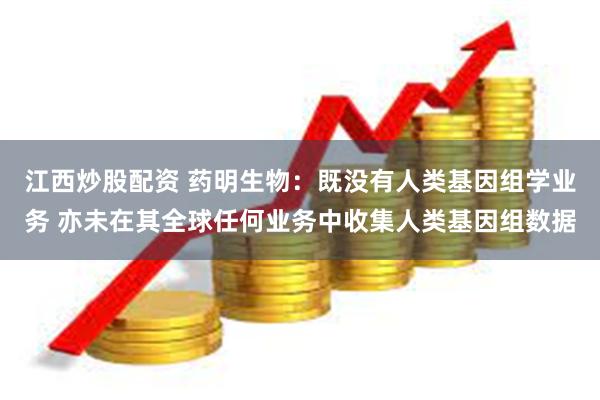 江西炒股配资 药明生物：既没有人类基因组学业务 亦未在其全球任何业务中收集人类基因组数据