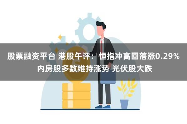 股票融资平台 港股午评：恒指冲高回落涨0.29% 内房股多数维持涨势 光伏股大跌