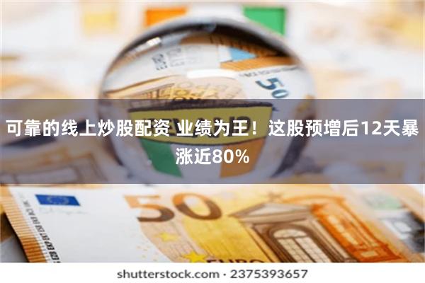 可靠的线上炒股配资 业绩为王！这股预增后12天暴涨近80%