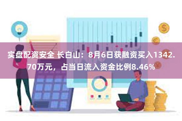 实盘配资安全 长白山：8月6日获融资买入1342.70万元，占当日流入资金比例8.46%