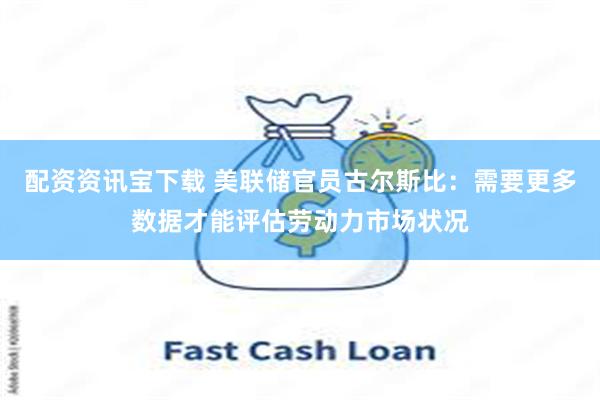 配资资讯宝下载 美联储官员古尔斯比：需要更多数据才能评估劳动力市场状况