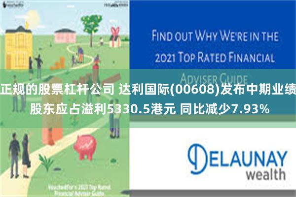 正规的股票杠杆公司 达利国际(00608)发布中期业绩 股东应占溢利5330.5港元 同比减少7.93%