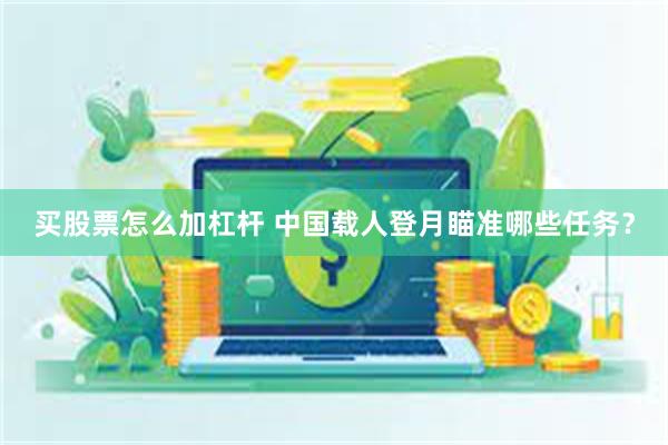买股票怎么加杠杆 中国载人登月瞄准哪些任务？