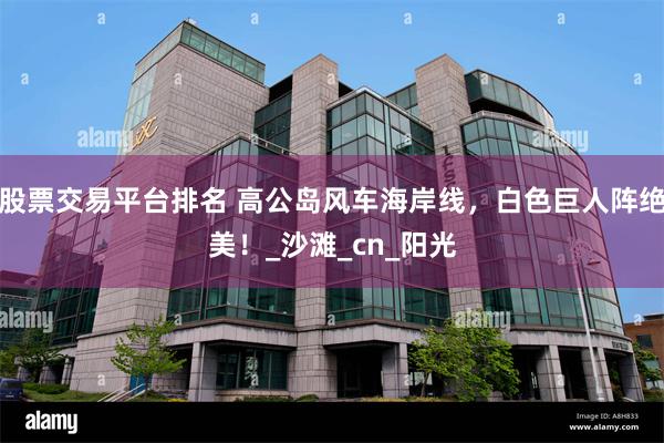 股票交易平台排名 高公岛风车海岸线，白色巨人阵绝美！_沙滩_cn_阳光
