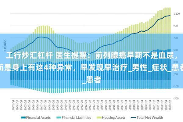工行炒汇杠杆 医生提醒：前列腺癌早期不是血尿，而是身上有这4种异常，早发现早治疗_男性_症状_患者