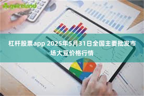 杠杆股票app 2025年5月31日全国主要批发市场大豆价格行情