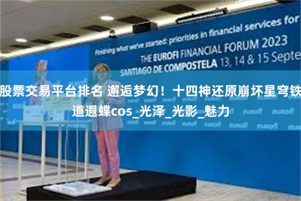 股票交易平台排名 邂逅梦幻！十四神还原崩坏星穹铁道遐蝶cos_光泽_光影_魅力