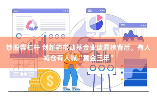 炒股票杠杆 创新药带动基金业绩霸榜背后，有人减仓有人喊“黄金三年”