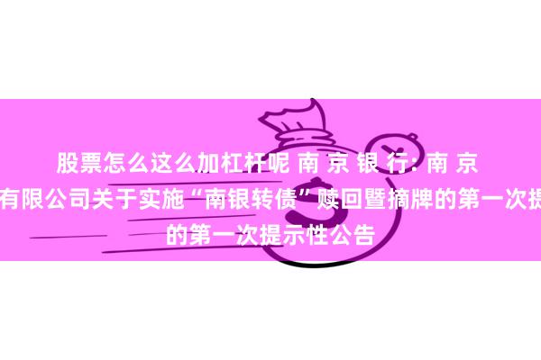 股票怎么这么加杠杆呢 南 京 银 行: 南 京 银 行股份有限公司关于实施“南银转债”赎回暨摘牌的第一次提示性公告