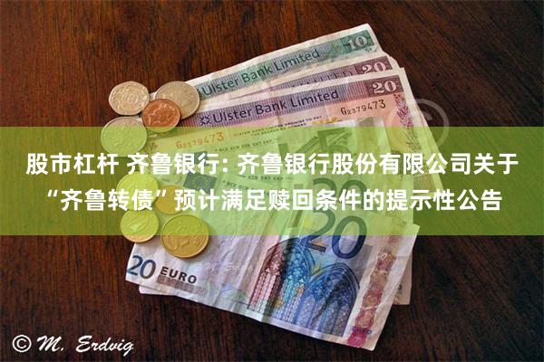 股市杠杆 齐鲁银行: 齐鲁银行股份有限公司关于“齐鲁转债”预计满足赎回条件的提示性公告