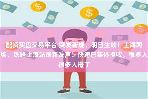 配资实盘交易平台 突发新规，明日生效！上海两大机场、铁路上海站最新发声！快递已集体拒收，很多人懵了