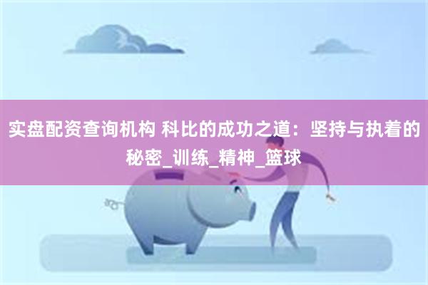 实盘配资查询机构 科比的成功之道：坚持与执着的秘密_训练_精神_篮球